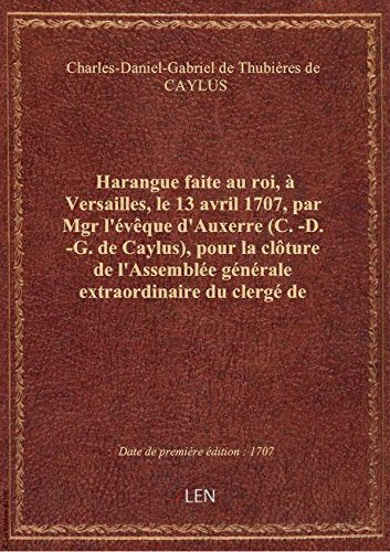 Harangue faite au roi, à Versailles, le 13 avril 1707, par Mgr l'évêque d'Auxerre (C.-D.-G. de Caylu book