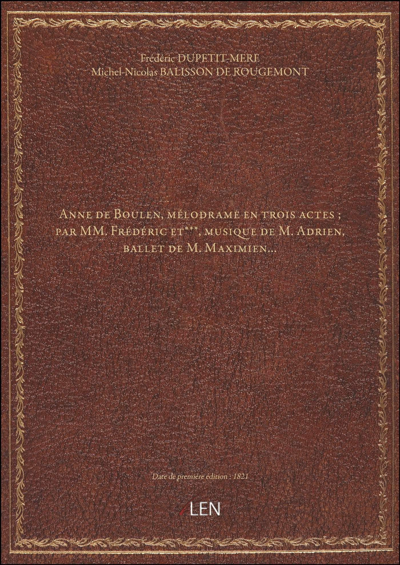Anne de Boulen , mélodrame en trois actes ; par MM. Frédéric et***, musique de M. Adrien, ballet de book