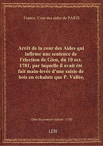 Arrêt de la cour des Aides qui infirme une sentence de l'élection de Gien, du 10 oct. 1781, par laqu book