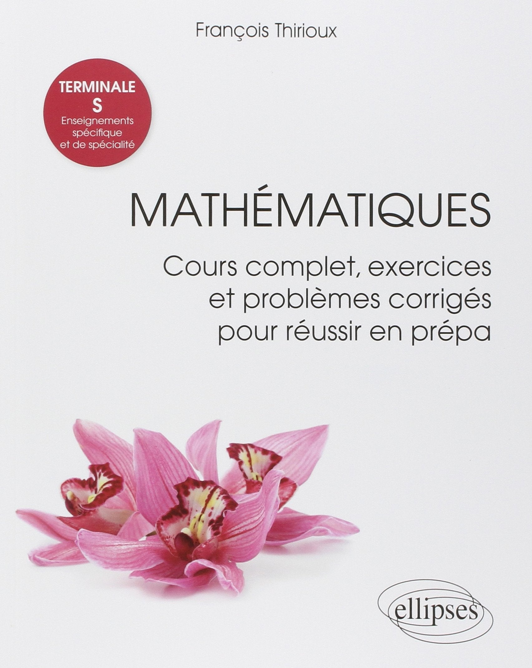 Mathématiques Terminale S : Enseignements spécifique et de spécialité - Cours complet, exercices et problèmes corrigés pour réussir en prépa book