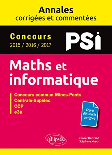Maths et informatique, PSI : annales corrigées et commentées, concours 2015, 2016, 2017 : concours commun Mines-Ponts, Centrale-Supélec, CCP, e3a Mathematics