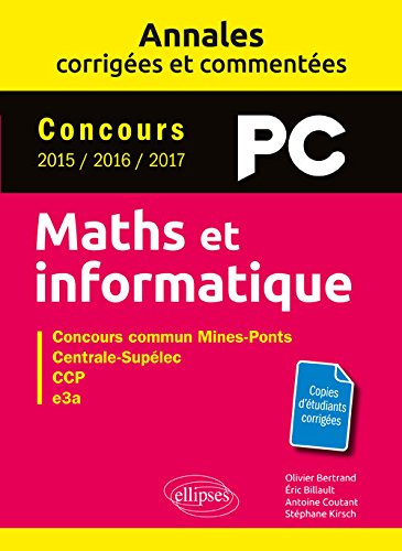 Maths et informatique, PC : annales corrigées et commentées, concours 2015, 2016, 2017 : concours commun Mines-Ponts, Centrale-Supélec, CCP, e3a book