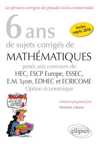 6 ans de sujets corrigés de mathématiques posés aux concours de HEC, ESCP Europe, ESSEC, EM Lyon, EDHEC et Ecricome, 2013-2018 : option économique : les épreuves corrigées des grandes écoles commerciales Business & Technology