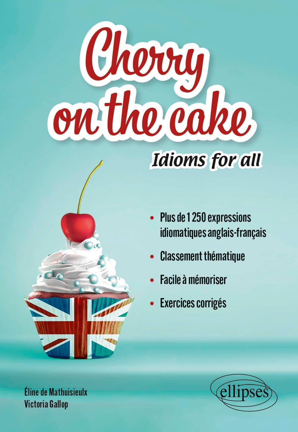 Cherry on the cake Idioms for all: Plus de 1 250 expressions idiomatiques anglais-français classées par thèmes à mémoriser facilement avec exercices corrigés Foreign Languages ​​& Dictionaries