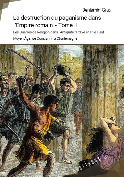 La destruction du paganisme dans l'empire romain 2 : Les Guerres de Religion dans l'Antiquité tardive et et le Haut Moyen Age, de Constantin à Charlemagne book