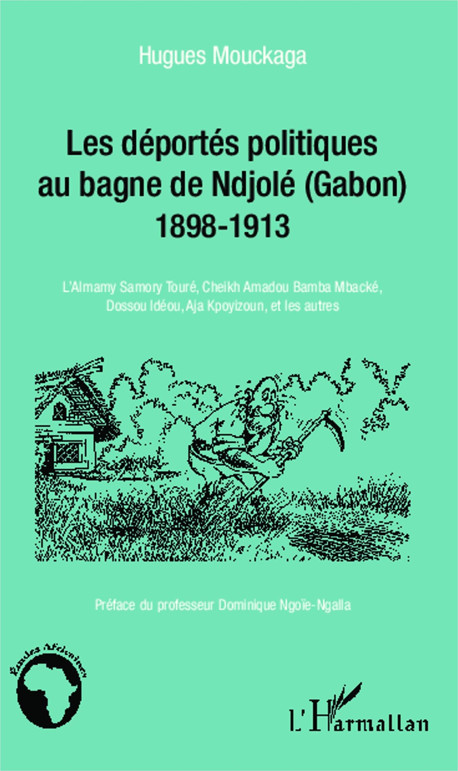 Les déportés politiques au bagne de Ndjolé (Gabon): 1898-1913 L'Almamy Samory Touré, Cheikh Amadou Bamba Mbacké, Dossou Idéou, Aja Kpoyizoun, et les autres book