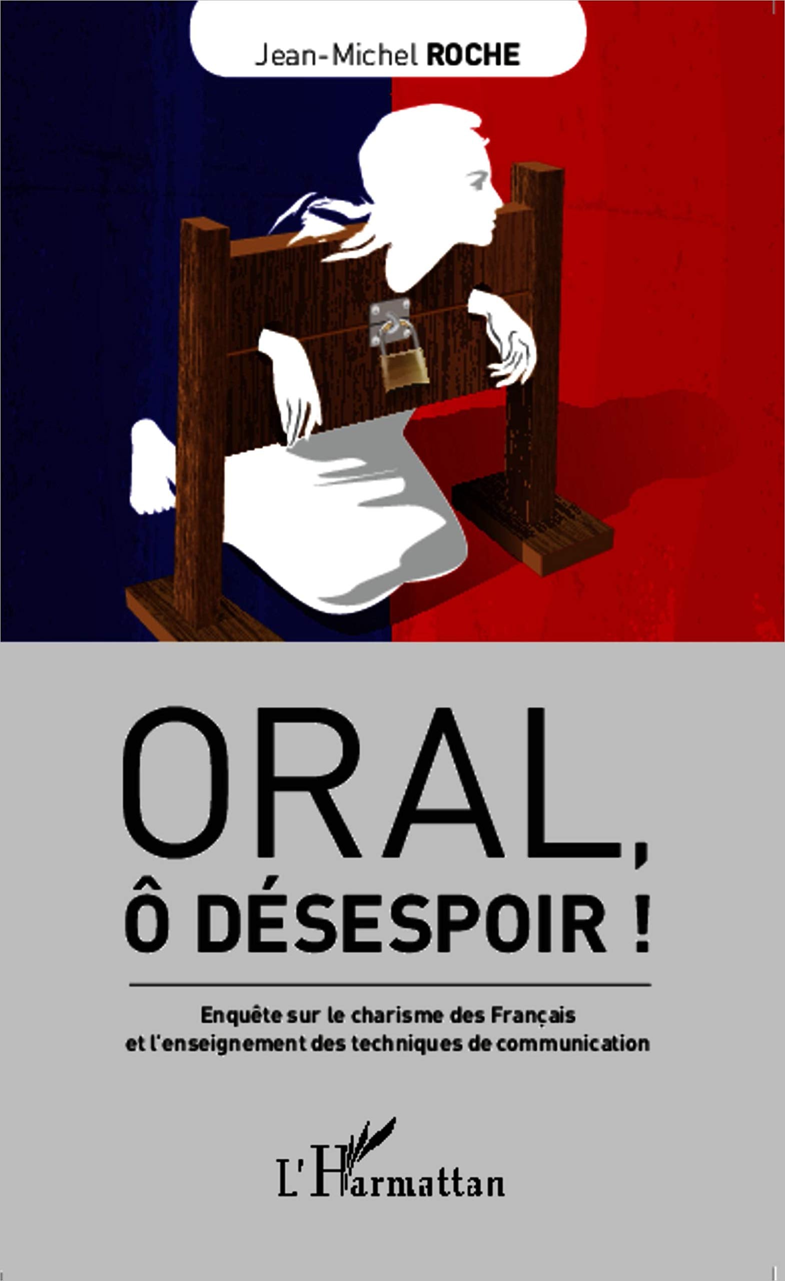 Oral, ô désespoir !: Enquête sur le charisme des Français et l'enseignement des techniques de communication Media & Communication