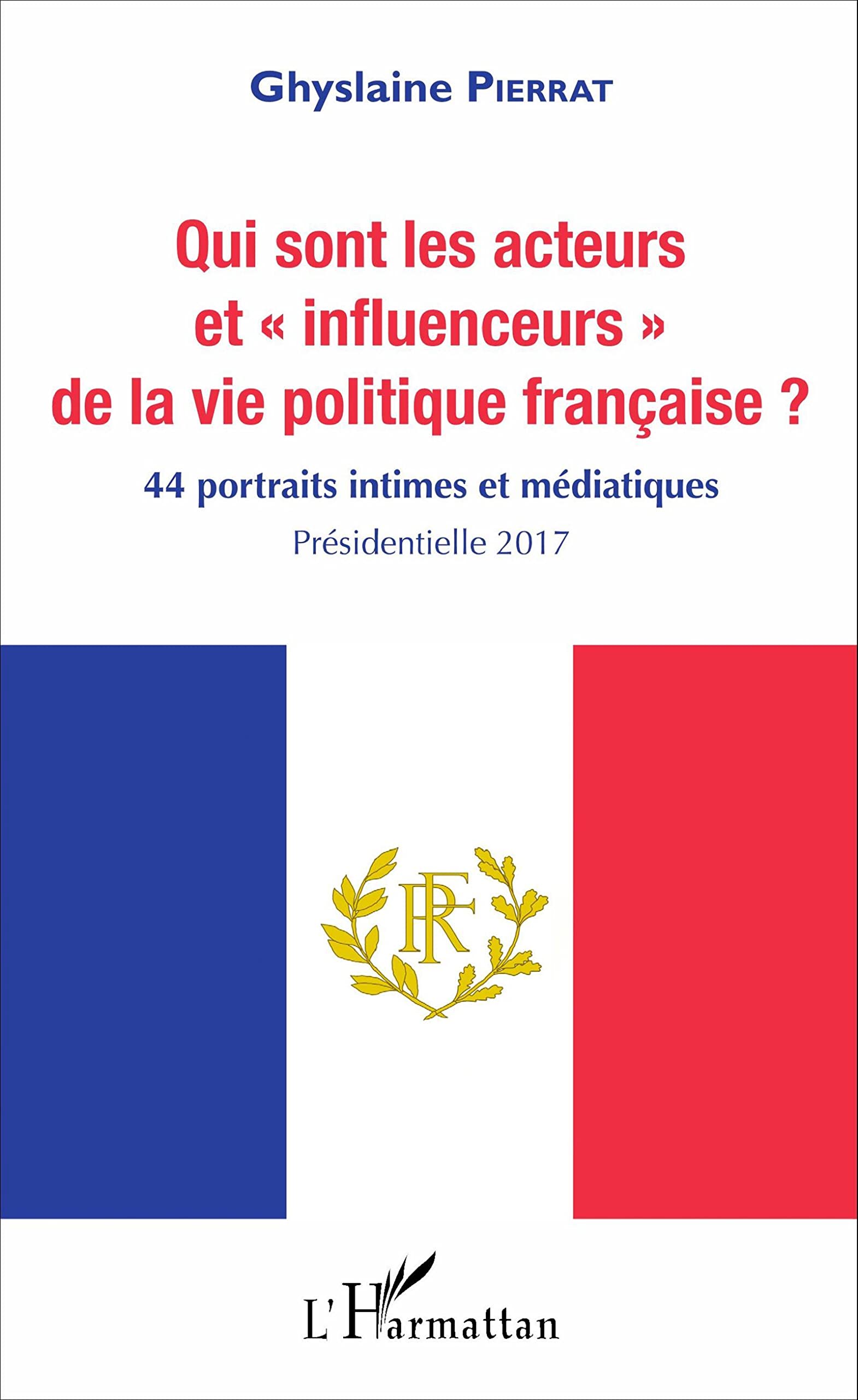 Qui sont les acteurs et influenceurs" de la vie politique française ?": 44 portraits intimes et médiatiques Présidentielle 2017 book