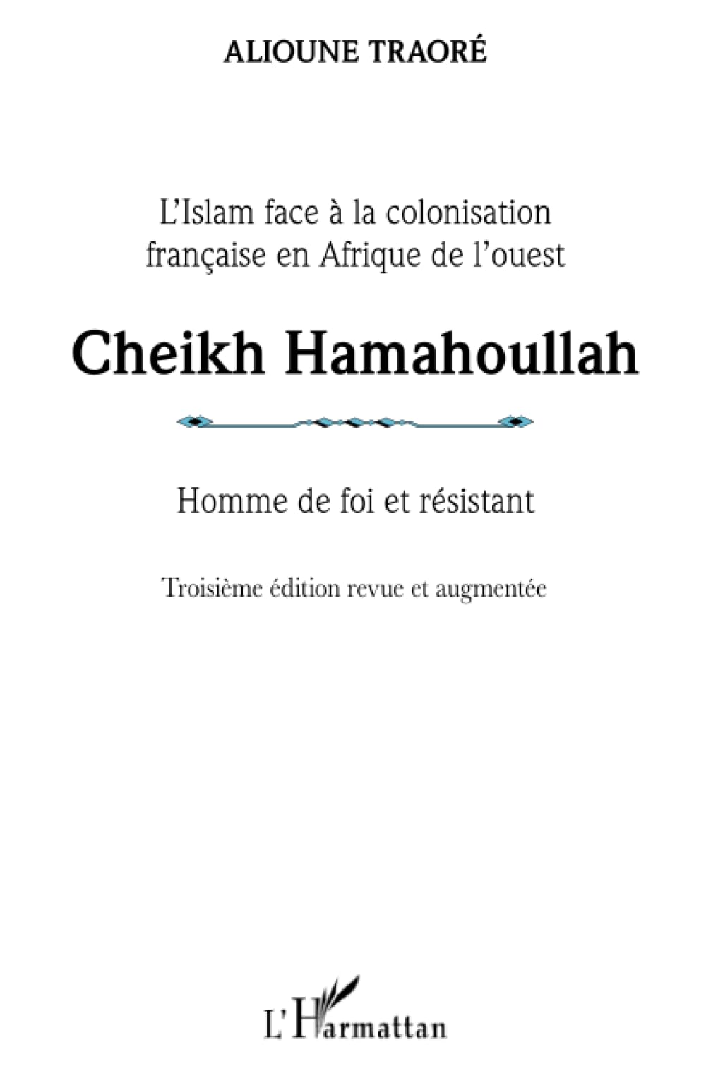 Cheikh Hamahoullah Homme de foi et résistant: L'Islam face à la colonisation française en Afrique de l'ouest Troisième édition revue et augmentée Troisième édition revue et augmentée book