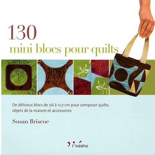 130 mini blocs pour quilts: De délicieux blocs de 7,6 à 12,7 cm pour composer quilts, objets de la maison et accessoires Books