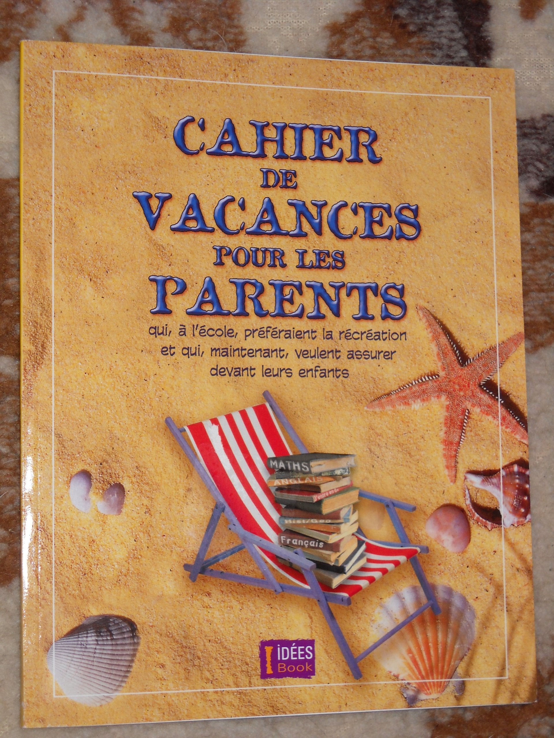CAHIER DE VACANCES POUR LES PARENTS qui, à l'école,préféraient la récréation et qui, maintenant, veulent assurer devant leurs enfants book