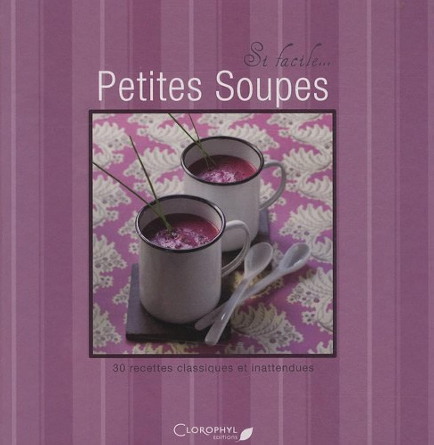 Petites soupes: 30 recettes classiques et inattendues book