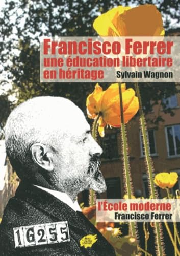 FRANCISCO FERRER, UNE EDUCATION LIBERTAIRE EN HERITAGE: Suivi de L'Ecole moderne de Francisco Ferrer Essays & Short Stories
