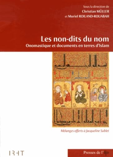 Les non-dits du nom: Onomastique et documents en terres d'Islam : mélanges offerts à Jacqueline Sublet book