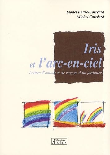 Iris et l'arc-en-ciel: Lettres d'amour et de voyage d'un jardinier book