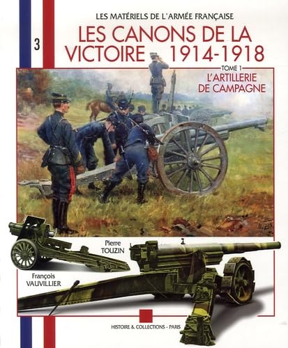 Les Canons de La Victoire: Volume 3Les canons de la Victoire 1914-1918 : Tome 1, L'artillerie de campagne, pièces légères et pièces lourdes (Les Matériels de l'Armée Française, Band 3) Social Sciences