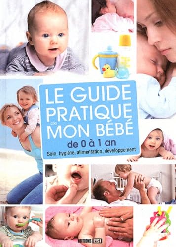 Le guide pratique de mon bébé de 0 à 1 an: Soin, hygiène, alimentation, développement Books