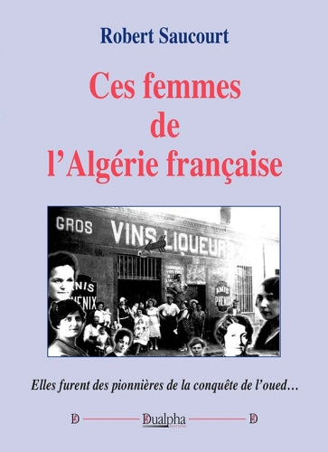 Ces femmes de l'Algérie française : elles furent des pionnières de la conquête de l’oued… book