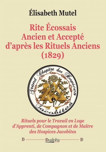 Rite écossais ancien et accepté d'après les Rituels anciens (1829) : rituels pour le travail en loge d'apprenti, de compagnon et de maître des hospices jacobites book