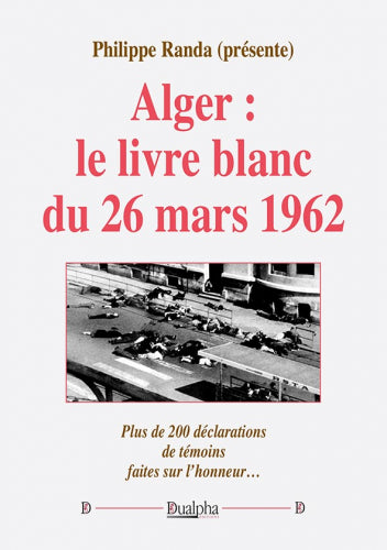 Alger : le livre blanc du 26 mars 1962 : plus de 200 déclarations de témoins faites sur l'honneur... Politics & History