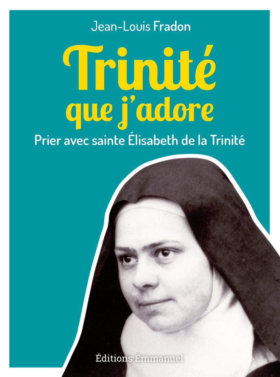 Trinité que j'adore : Prier avec sainte Elisabeth de la Trinité: Prier avec sainte Élisabeth de la Trinité Religion & Esotericism