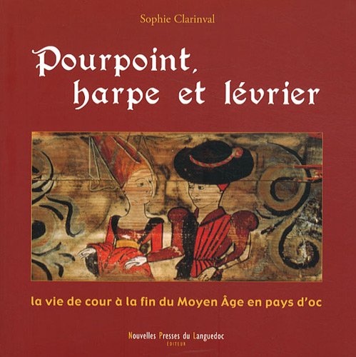 Pourpoint, harpe et lévrier - la vie de cour à la fin du Moyen âge en pays d'Oc: La vie de cour à la fin du Moyen Age en pays d'oc Politics & History