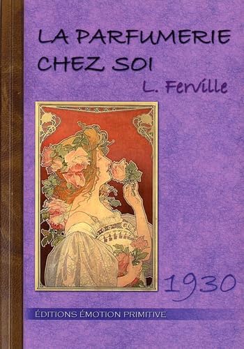 La parfumerie chez soi, guide et formulaire: Guide et formulaire pour fabriquer soi-même les eaux de toilette, eaux de Cologne, eaux dentifrices, ... teintures, shampoing, dépilatoires, savons Leisure, Home & Garden