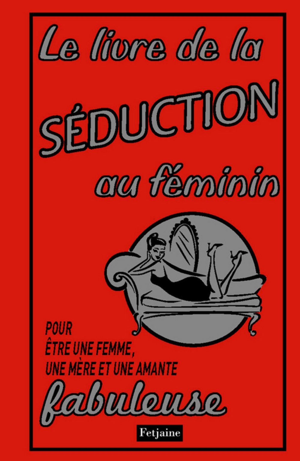 Le livre de la séduction au féminin: Pour être une femme, une mère et une amante fabuleuse book