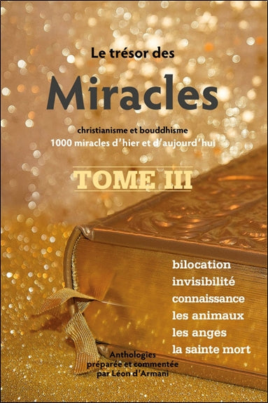 Le trésor des miracles : christianisme et bouddhisme : 1.000 miracles d'hier et d'aujourd'hui. Vol. 3. Bilocation, invisibilité, connaissance, les animaux, les anges, la sainte mort Religion & Esotericism