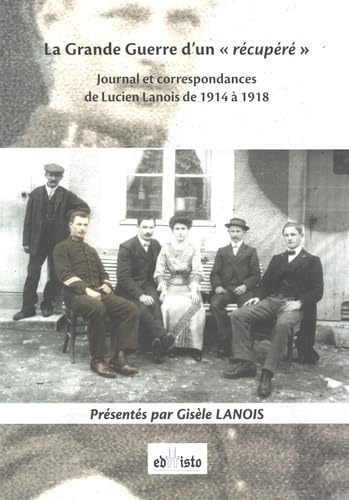 La Grande guerre d'un récupéré: Journal et correspondances de Lucien Lanois de 1914 à 1918 book