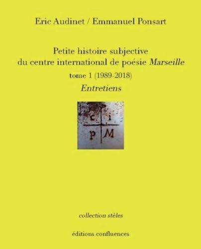 PETITE HISTOIRE SUBJECTIVE DU CENTRE INTERNATIONAL DE POESIE DE MARSEILLE TOME 1: Tome 1, (1990-2017) Entretiens Poetry