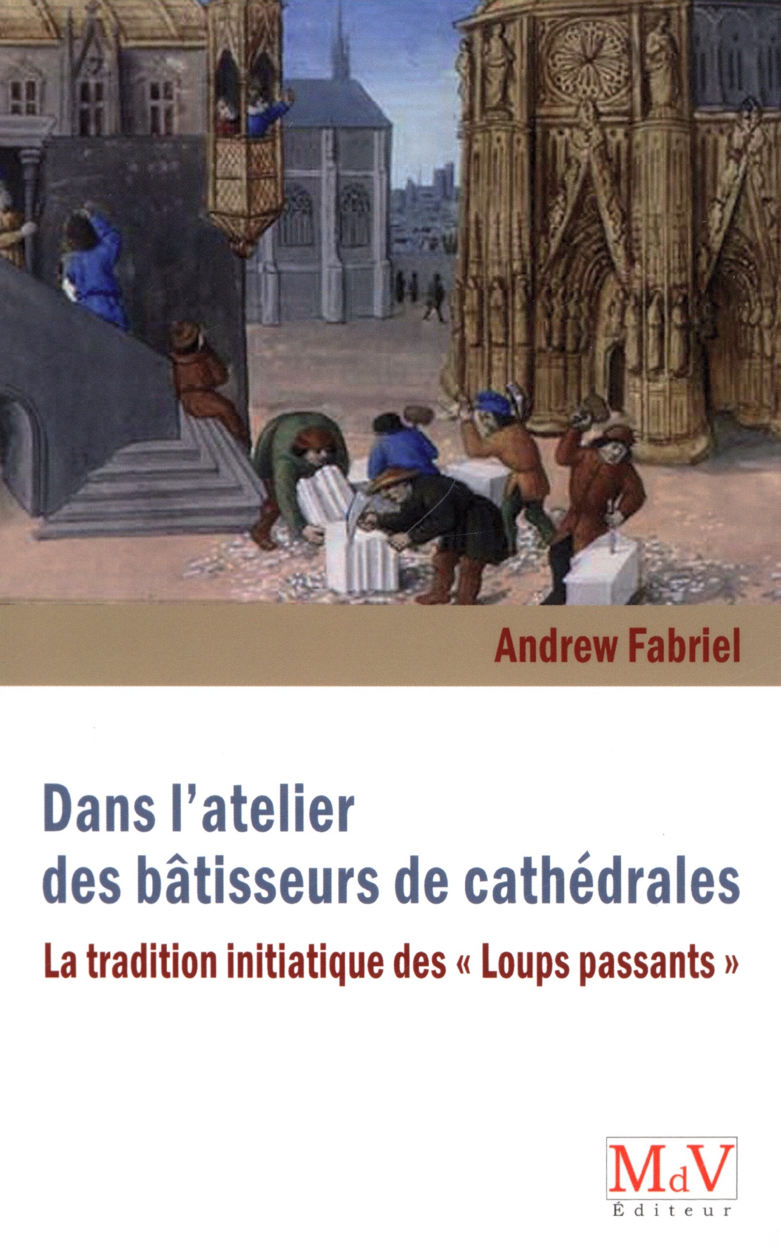 Dans l'atelier des bâtisseurs de cathédrales: La tradition initiatique des "loups passants" Religion & Esotericism