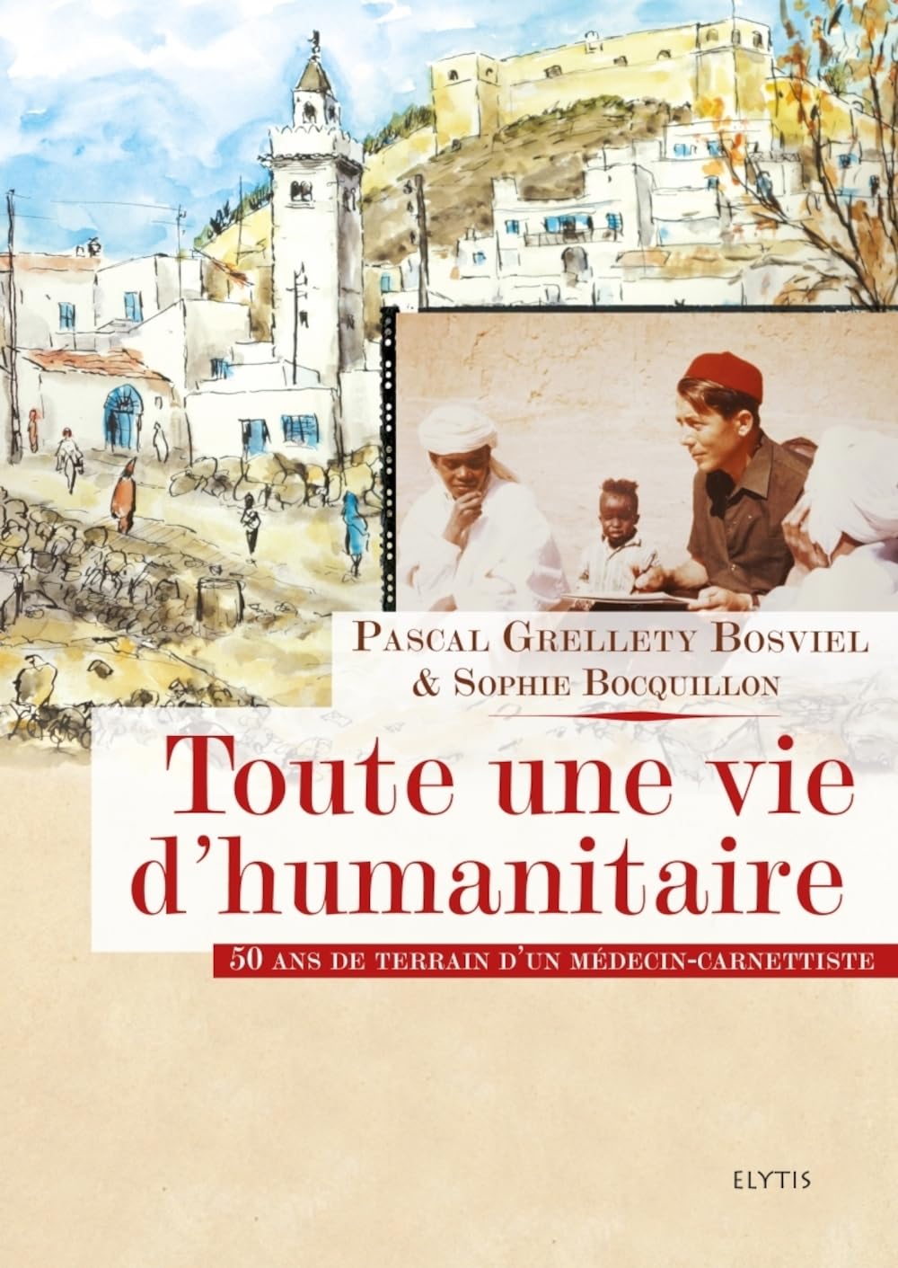 TOUTE UNE VIE D'HUMANITAIRE: 50 ans de terrain d'un médecin-carnettiste Social Sciences