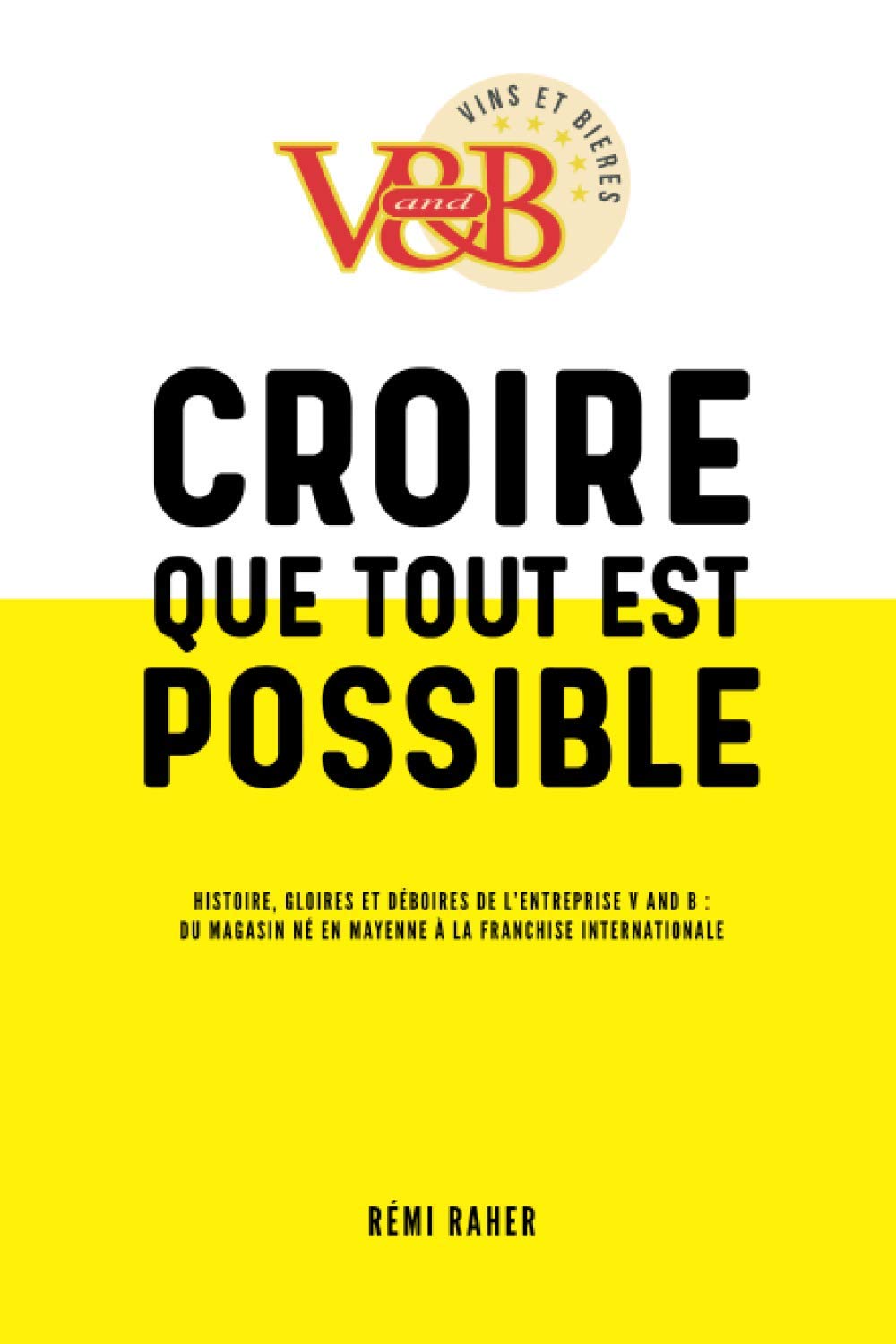 CROIRE QUE TOUT EST POSSIBLE - Histoire, gloires et déboires de l'entreprise V and B Business, Finance & Career