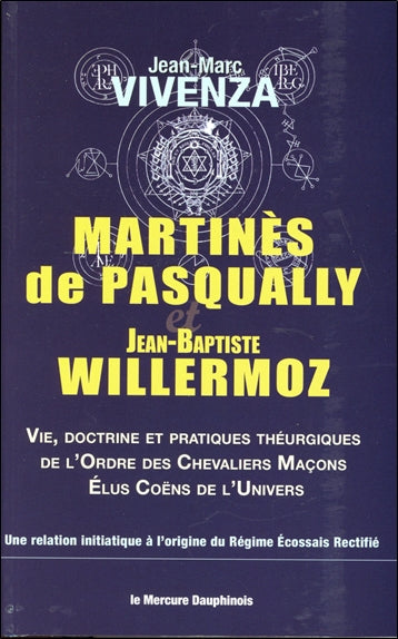 Martinès de Pasqually et Jean-Baptiste Willermoz : vie, doctrine et pratiques théurgiques de l'ordre des Chevaliers maçons élus coëns de l'Univers : une relation initiatique à l'origine du régime écossais rectifié Books
