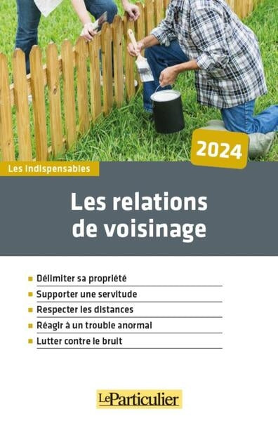 Les relations de voisinage : délimiter sa propriété, supporter une servitude, respecter les distances, réagir à un trouble anormal, lutter contre le bruit : 2024 Law