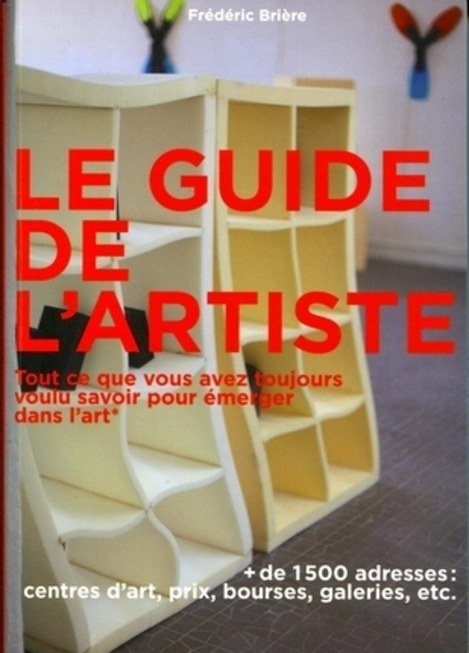 Le guide de l'artiste: Tout ce que vous avez toujours voulu savoir pour émerger dans l'art. + de 1500 adresses : centres d'art, prix, bourses, galeries, etc. Leisure, Home & Garden