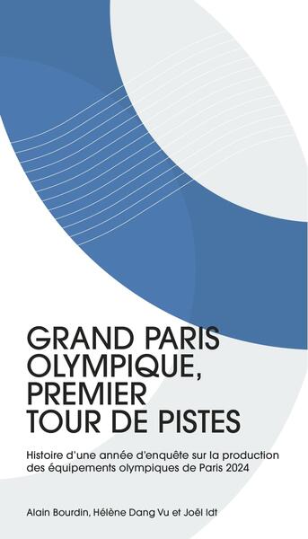 Grand Paris olympique, premier tour de pistes : histoire d'une année d'enquête sur la production des équipements olympiques de Paris 2024 book