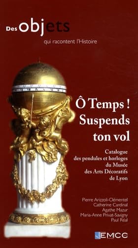 Ô Temps ! Suspends ton vol: Catalogue des pendules et horloges du Musée des Arts décoratifs de Lyon Books