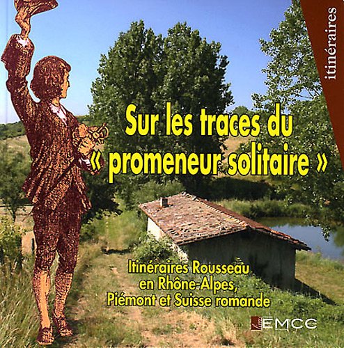 Sur les traces du "promeneur solitaire": Itinéraires Rousseau en Rhône-Alpes, Piémont et Suisse romande Books