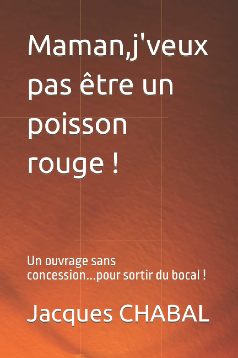Maman,j'veux pas être un poisson rouge !: Un ouvrage sans concession...pour sortir du bocal ! Books