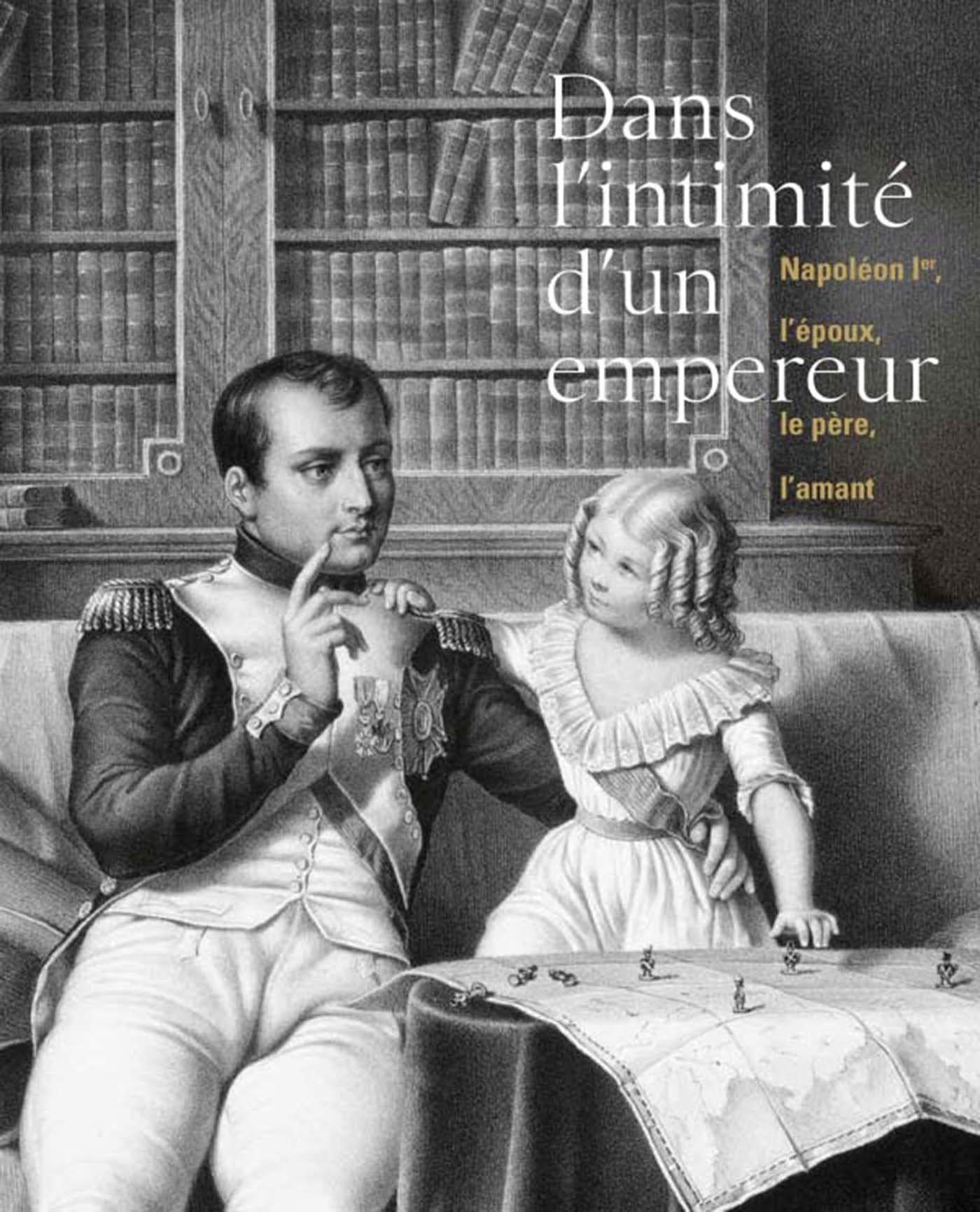 DANS L'INTIMITE D'UN EMPEREUR NAPOLEON IER L'EPOUX LE PERE L book