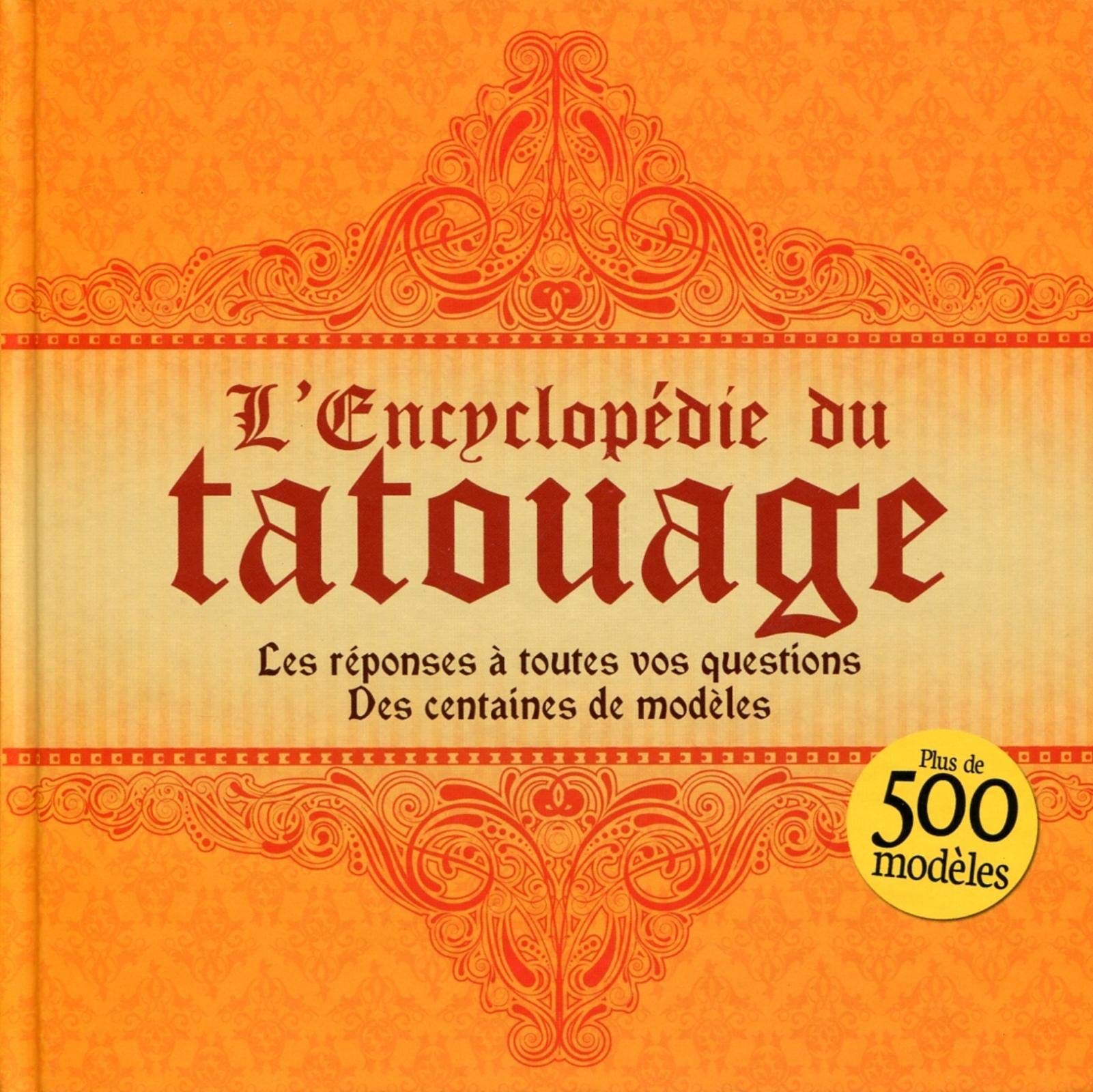 L'ENCYCLOPEDIE DU TATOUAGE - LES REPONSES A TOUTES VOS QUESTIONS - DES CENTAINES: LES REPONSES A TOUTES VOS QUESTIONS. DES CENTAINES DE MODELES. Leisure, Home & Garden