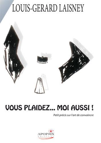 Louis-Gérard LAISNEY "Vous plaidez... moi aussi !": Petit précis sur l'art de convaincre Law