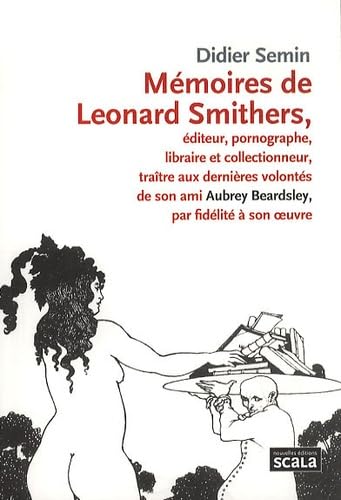 Mémoires de Leonard Smithers: Editeur, pornographe, libraire et collectionneur, traître aux dernières volontés de son ami Aubrey Beardsley, par fidélité à son oeuvre Books