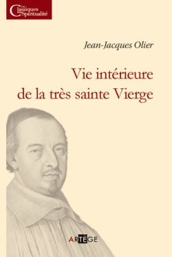 Vie intérieure de la très sainte Vierge : ouvrage recueilli des écrits de M. Olier, fondateur de la congrégation des prêtres de Saint-Sulpice, par le père Etienne-Michel Faillon book
