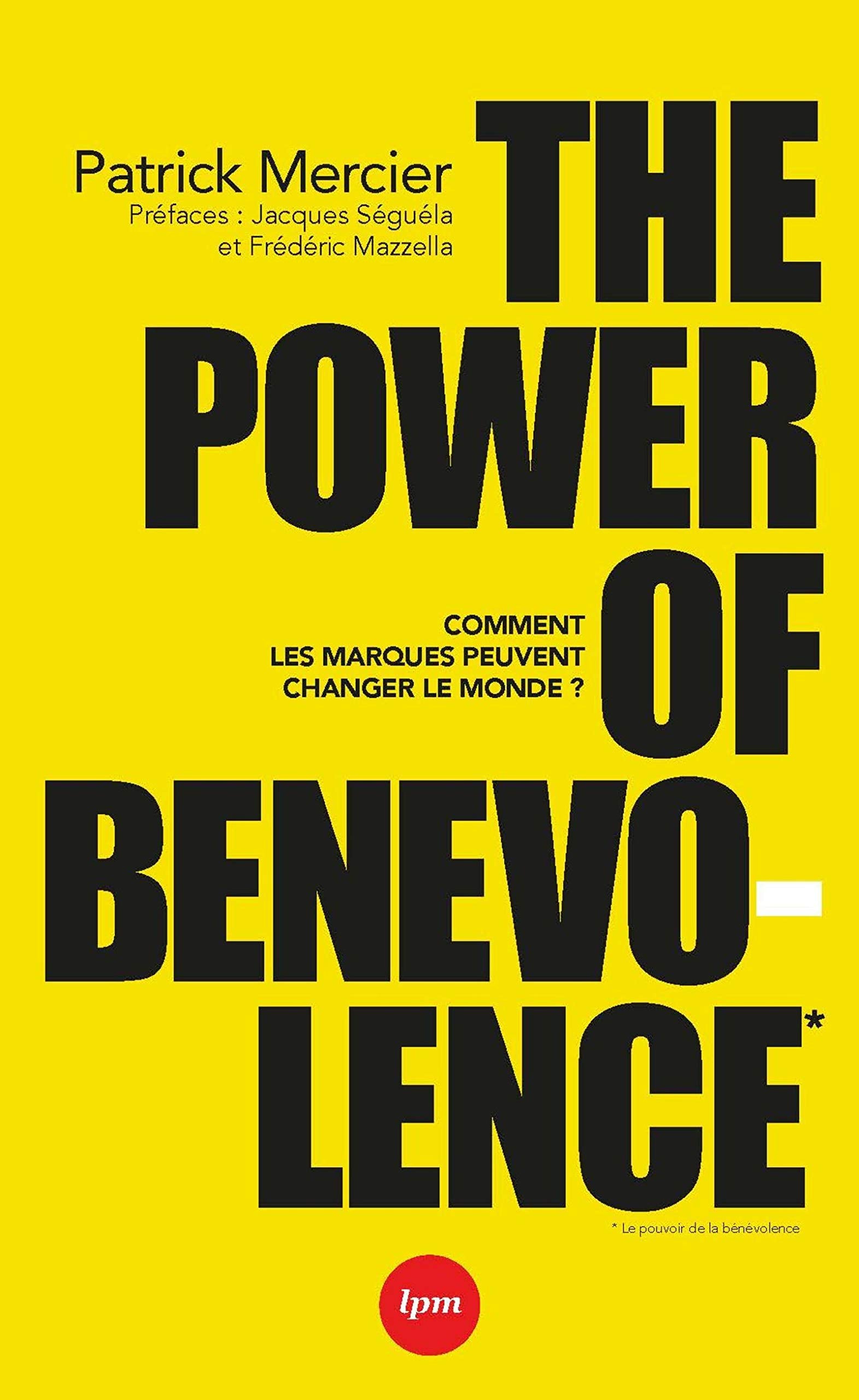 The power of benevolence: Comment les marques peuvent changer le monde. Préfaces : Jacques Séguéla et Frédéric Mazzela Books
