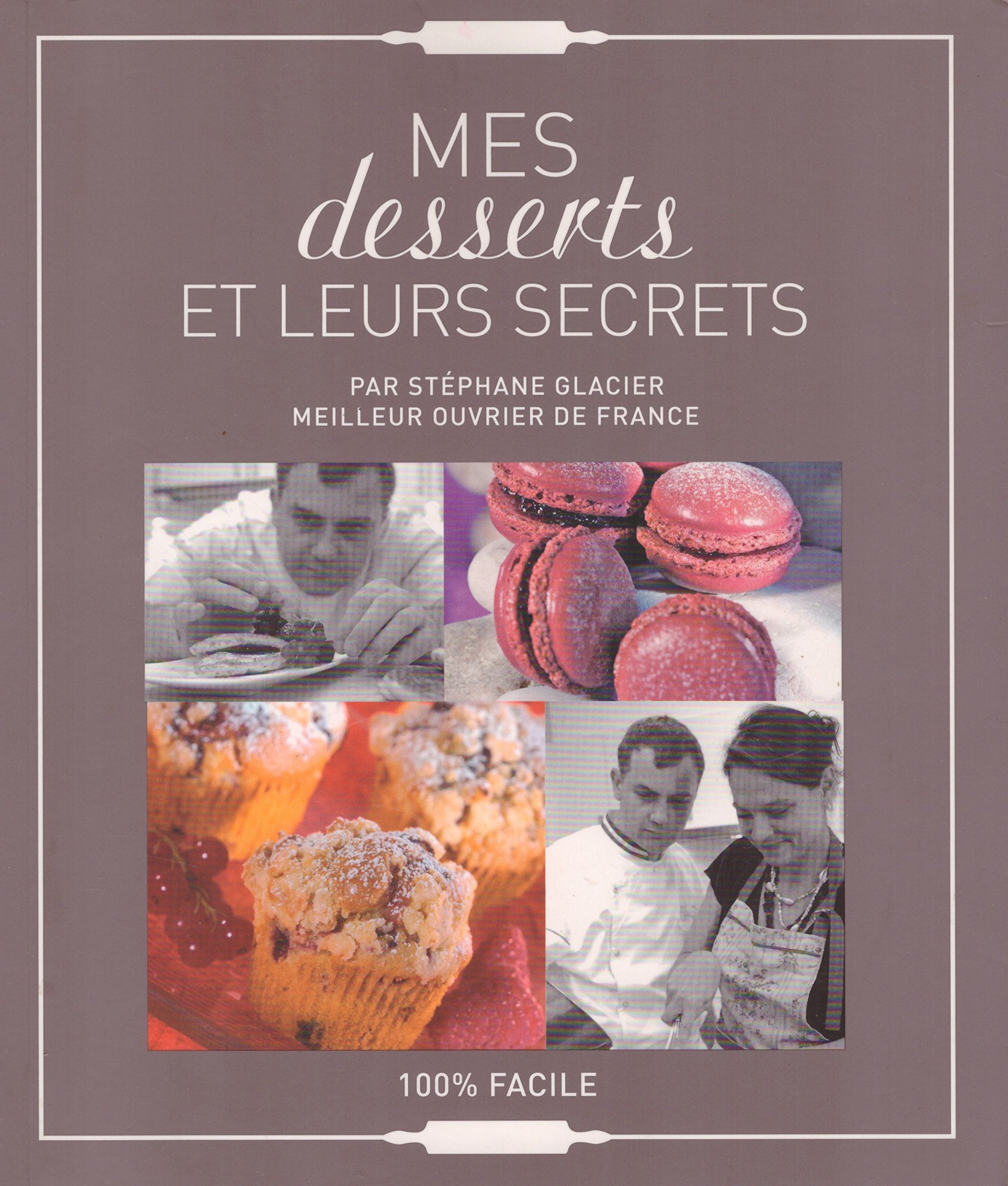 Mes desserts et leurs secrets par Stéphane Glacier, Meilleur Ouvrier De France, 100 % facile Books