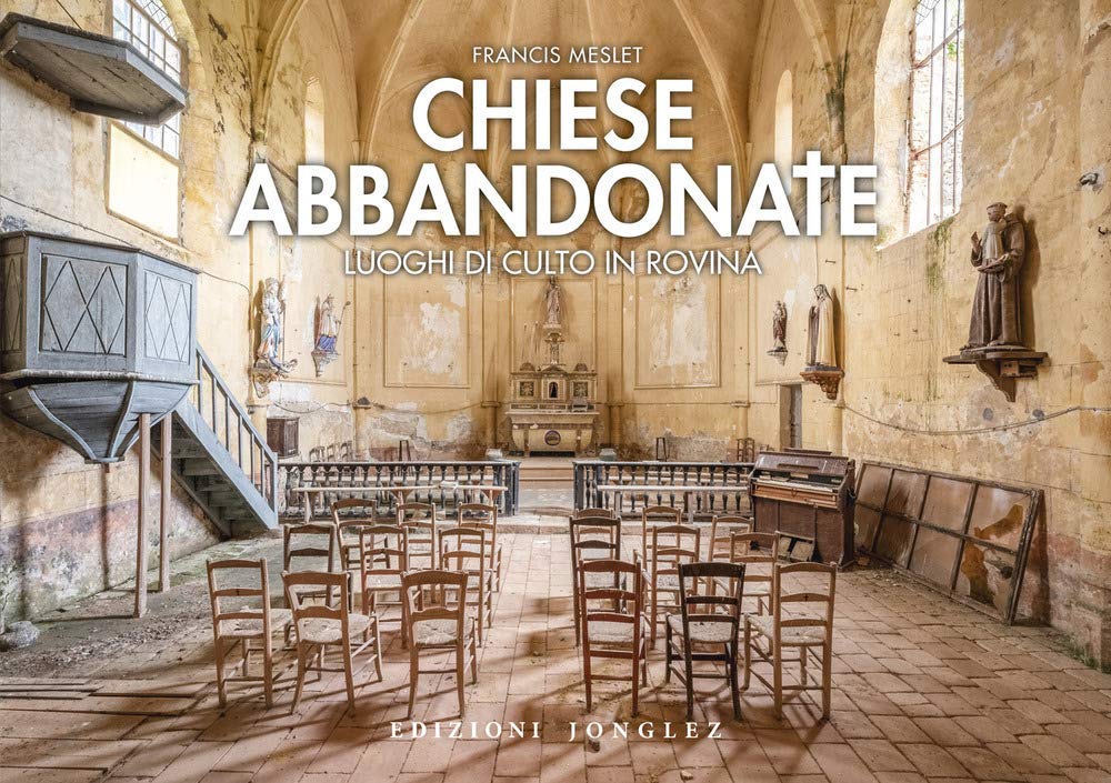 Chiese abbandonate. Luoghi di culto in rovina. Ediz. a colori Architecture