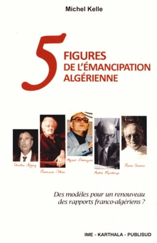 Cinq figures de l'émancipation algérienne: Des modèles pour un renouveau des rapports franco-algériens ? Books